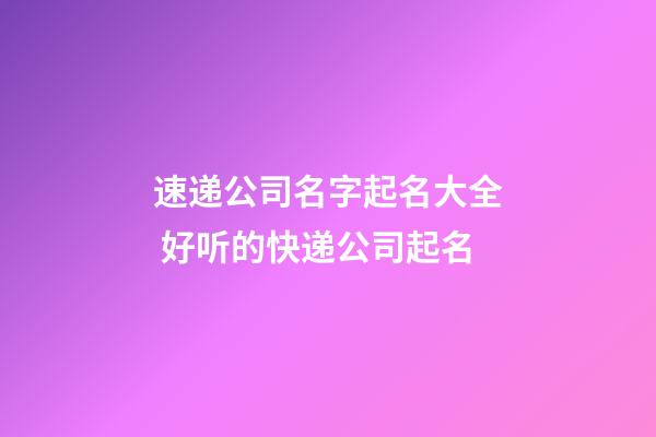 速递公司名字起名大全 好听的快递公司起名-第1张-公司起名-玄机派